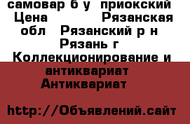 самовар б/у. приокский › Цена ­ 1 500 - Рязанская обл., Рязанский р-н, Рязань г. Коллекционирование и антиквариат » Антиквариат   